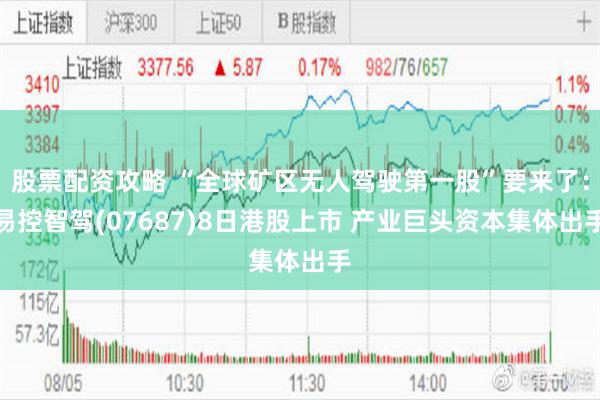 股票配资攻略 “全球矿区无人驾驶第一股”要来了:易控智驾(07687)8日港股上市 产业巨头资本集体出手