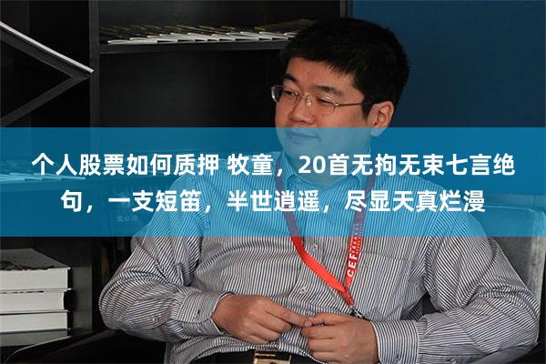 个人股票如何质押 牧童，20首无拘无束七言绝句，一支短笛，半世逍遥，尽显天真烂漫