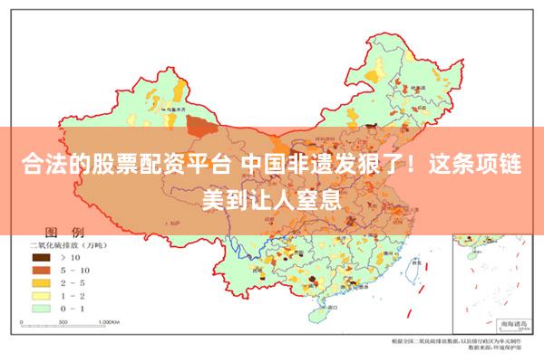 合法的股票配资平台 中国非遗发狠了！这条项链美到让人窒息