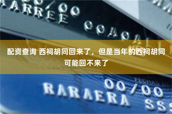 配资查询 西祠胡同回来了，但是当年的西祠胡同可能回不来了