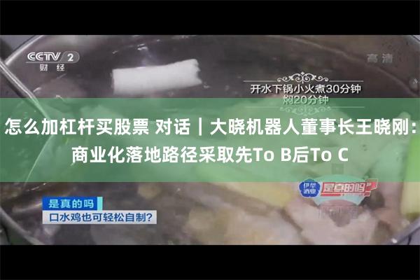 怎么加杠杆买股票 对话｜大晓机器人董事长王晓刚：商业化落地路径采取先To B后To C