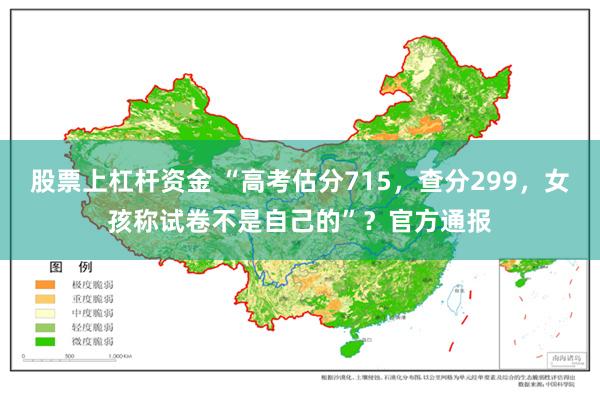 股票上杠杆资金 “高考估分715，查分299，女孩称试卷不是自己的”？官方通报