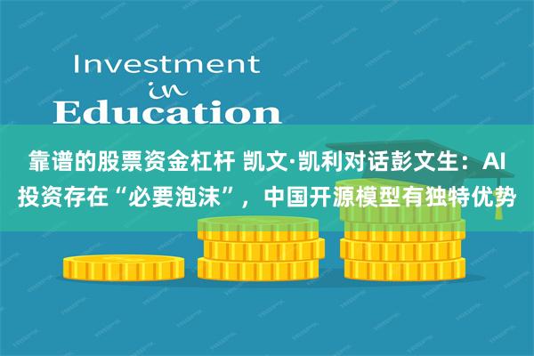 靠谱的股票资金杠杆 凯文·凯利对话彭文生：AI投资存在“必要泡沫”，中国开源模型有独特优势