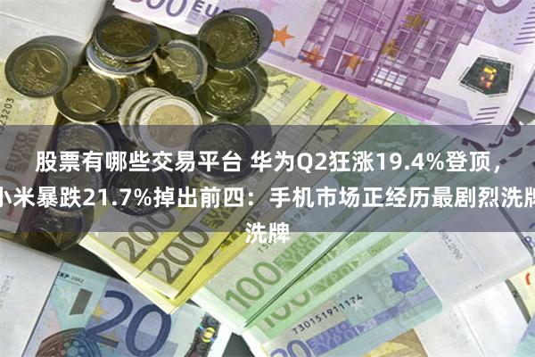 股票有哪些交易平台 华为Q2狂涨19.4%登顶，小米暴跌21.7%掉出前四：手机市场正经历最剧烈洗牌