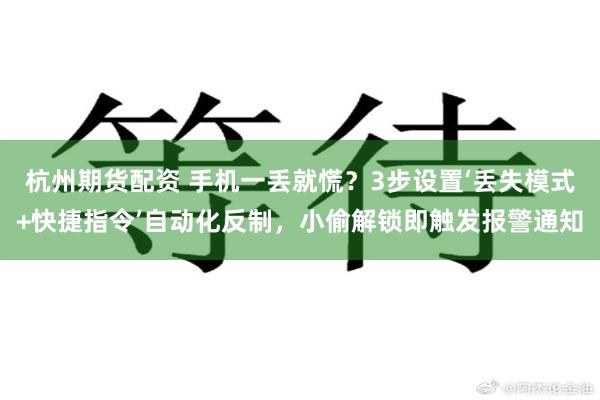 杭州期货配资 手机一丢就慌？3步设置‘丢失模式+快捷指令’自动化反制，小偷解锁即触发报警通知