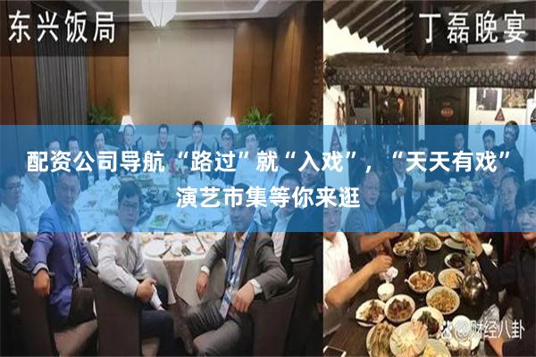 配资公司导航 “路过”就“入戏”，“天天有戏”演艺市集等你来逛