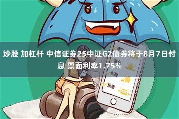炒股 加杠杆 中信证券25中证G2债券将于8月7日付息 票面利率1.75%