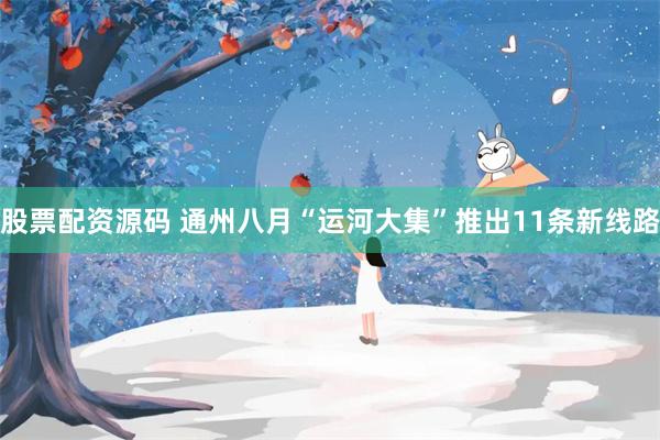 股票配资源码 通州八月“运河大集”推出11条新线路