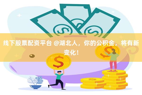 线下股票配资平台 @湖北人，你的公积金，将有新变化！