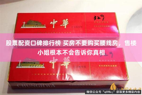 股票配资口碑排行榜 买房不要购买腰线房，售楼小姐根本不会告诉你真相