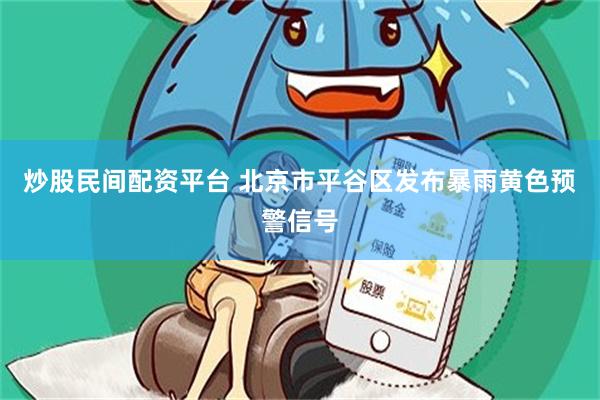 炒股民间配资平台 北京市平谷区发布暴雨黄色预警信号