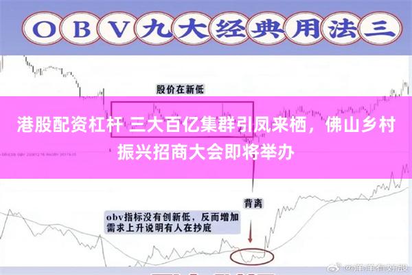 港股配资杠杆 三大百亿集群引凤来栖，佛山乡村振兴招商大会即将举办