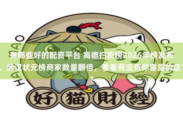 有哪些好的配资平台 高德扫街榜2026年榜发布，武汉状元榜商家数量翻倍，看看有没有你喜爱的店？