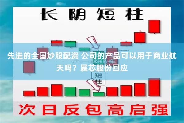 先进的全国炒股配资 公司的产品可以用于商业航天吗？展芯股份回应