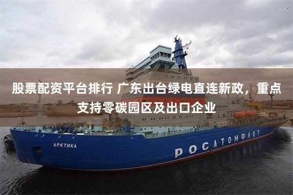 股票配资平台排行 广东出台绿电直连新政，重点支持零碳园区及出口企业