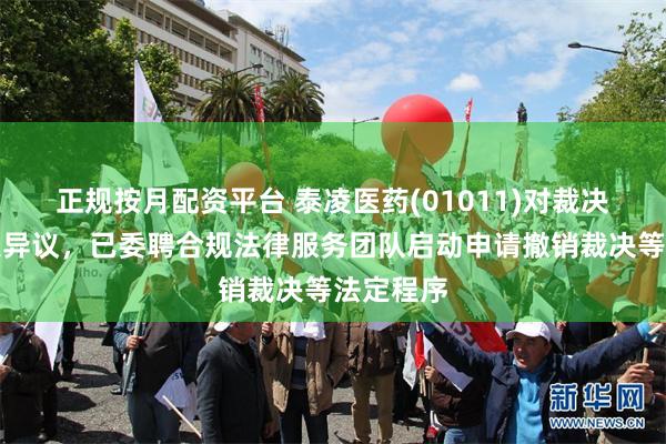 正规按月配资平台 泰凌医药(01011)对裁决持有重大异议，已委聘合规法律服务团队启动申请撤销裁决等法定程序