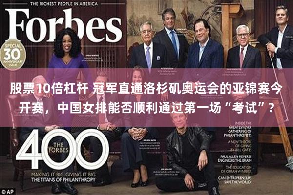 股票10倍杠杆 冠军直通洛杉矶奥运会的亚锦赛今开赛，中国女排能否顺利通过第一场“考试”？