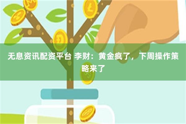 无息资讯配资平台 李财：黄金疯了，下周操作策略来了