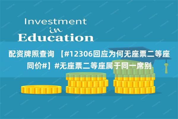 配资牌照查询 【#12306回应为何无座票二等座同价#】#无座票二等座属于同一席别