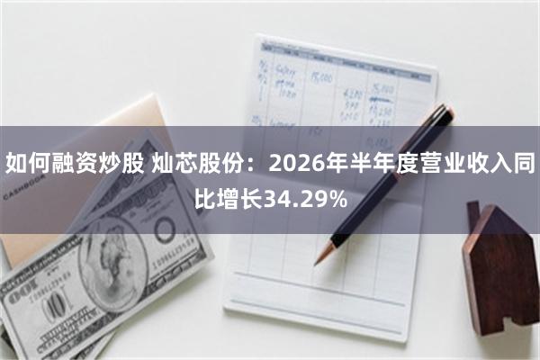 如何融资炒股 灿芯股份：2026年半年度营业收入同比增长34.29%