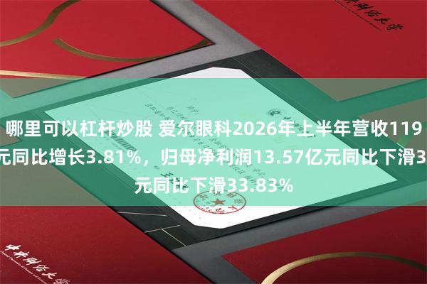 哪里可以杠杆炒股 爱尔眼科2026年上半年营收119.46亿元同比增长3.81%,归母净利润13.57亿元同比下滑33.83%
