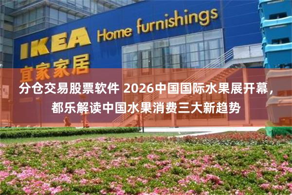 分仓交易股票软件 2026中国国际水果展开幕，都乐解读中国水果消费三大新趋势
