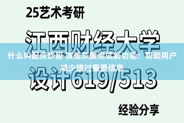 什么叫配资炒股 微信灰度测试新功能：帮助用户减少错过重要信息