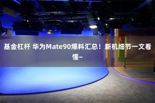 基金杠杆 华为Mate90爆料汇总！新机细节一文看懂~