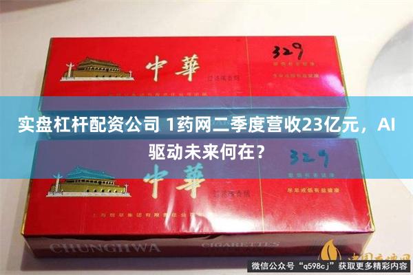 实盘杠杆配资公司 1药网二季度营收23亿元，AI驱动未来何在？