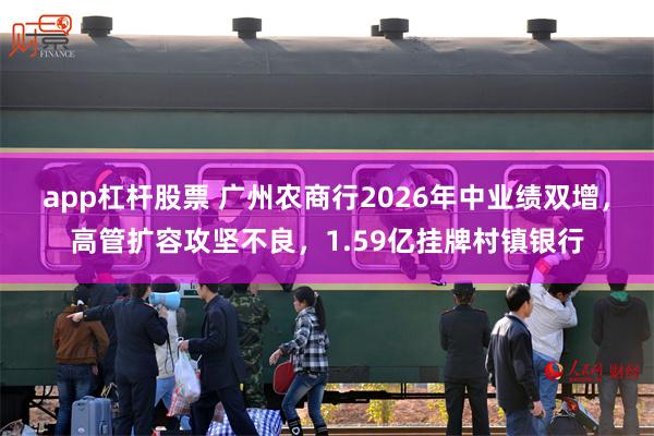 app杠杆股票 广州农商行2026年中业绩双增，高管扩容攻坚不良，1.59亿挂牌村镇银行