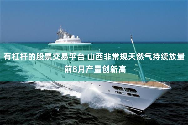 有杠杆的股票交易平台 山西非常规天然气持续放量 前8月产量创新高