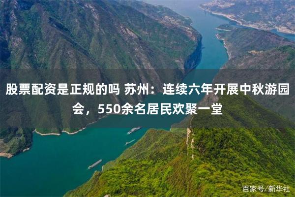股票配资是正规的吗 苏州：连续六年开展中秋游园会，550余名居民欢聚一堂