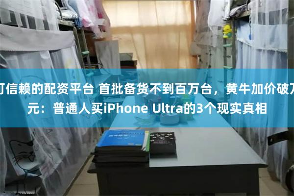 可信赖的配资平台 首批备货不到百万台，黄牛加价破万元：普通人买iPhone Ultra的3个现实真相