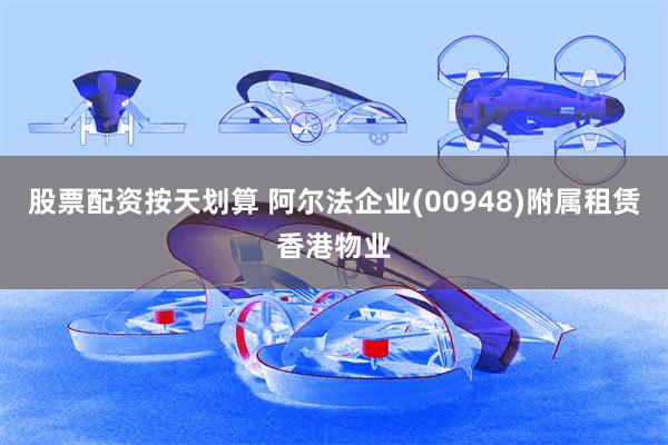 股票配资按天划算 阿尔法企业(00948)附属租赁香港物业