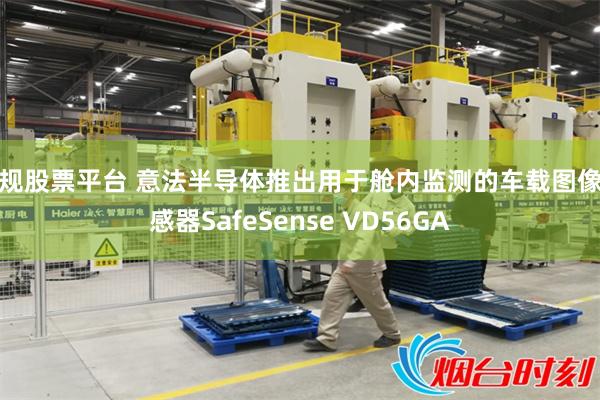 正规股票平台 意法半导体推出用于舱内监测的车载图像传感器SafeSense VD56GA
