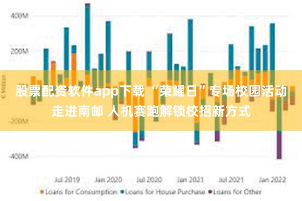 股票配资软件app下载 “荣耀日”专场校园活动走进南邮 人机赛跑解锁校招新方式