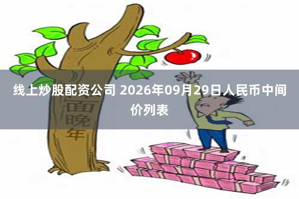 线上炒股配资公司 2026年09月29日人民币中间价列表