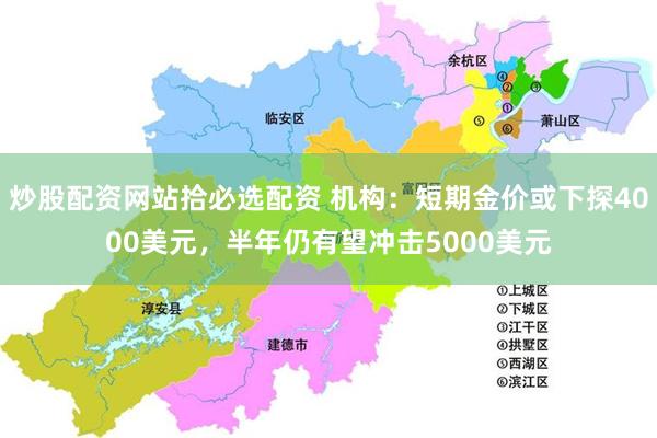 炒股配资网站拾必选配资 机构：短期金价或下探4000美元，半年仍有望冲击5000美元