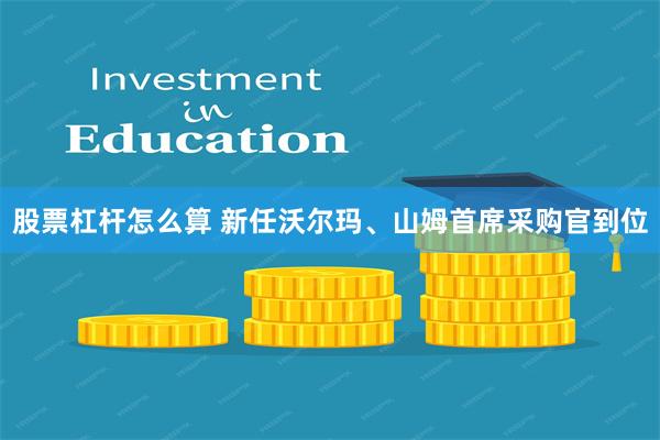股票杠杆怎么算 新任沃尔玛、山姆首席采购官到位