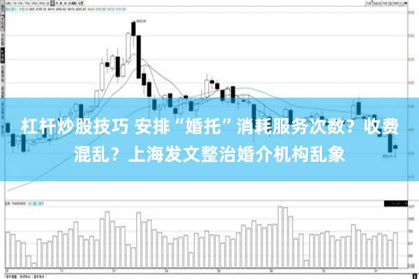 杠杆炒股技巧 安排“婚托”消耗服务次数？收费混乱？上海发文整治婚介机构乱象