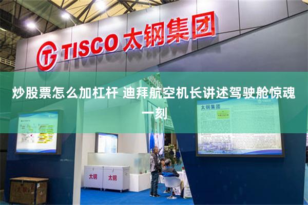 炒股票怎么加杠杆 迪拜航空机长讲述驾驶舱惊魂一刻