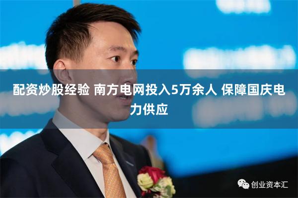 配资炒股经验 南方电网投入5万余人 保障国庆电力供应