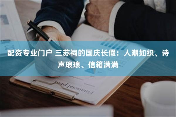 配资专业门户 三苏祠的国庆长假：人潮如织、诗声琅琅、信箱满满