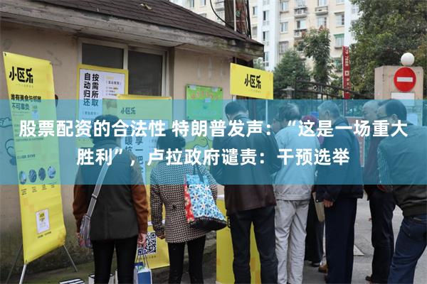股票配资的合法性 特朗普发声：“这是一场重大胜利”，卢拉政府谴责：干预选举