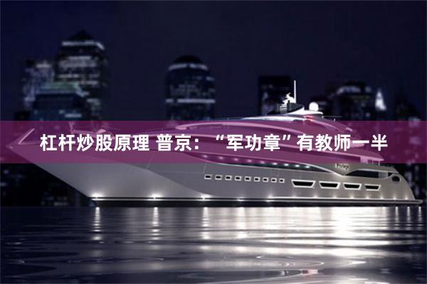 杠杆炒股原理 普京：“军功章”有教师一半