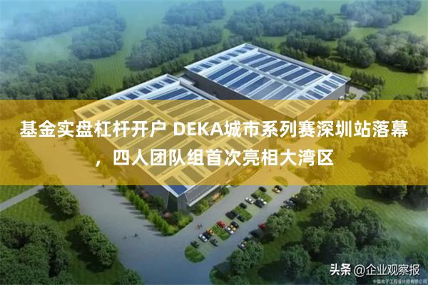 基金实盘杠杆开户 DEKA城市系列赛深圳站落幕，四人团队组首次亮相大湾区