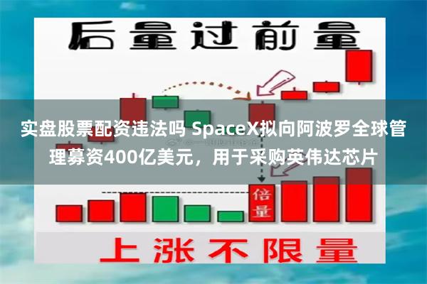 实盘股票配资违法吗 SpaceX拟向阿波罗全球管理募资400亿美元，用于采购英伟达芯片