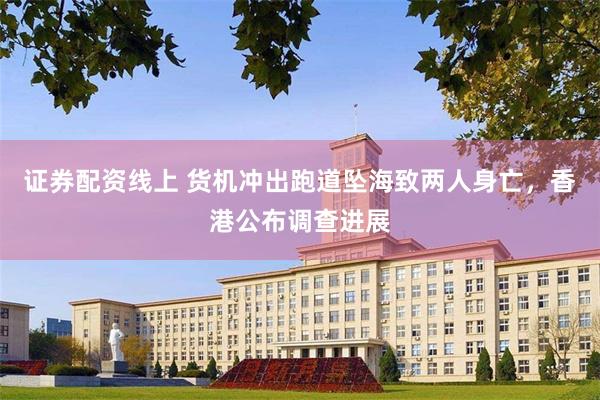 证券配资线上 货机冲出跑道坠海致两人身亡，香港公布调查进展