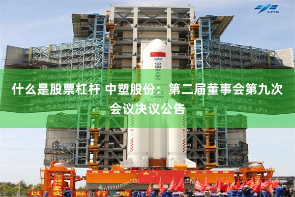 什么是股票杠杆 中塑股份:第二届董事会第九次会议决议公告