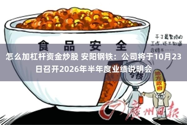 怎么加杠杆资金炒股 安阳钢铁：公司将于10月23日召开2026年半年度业绩说明会